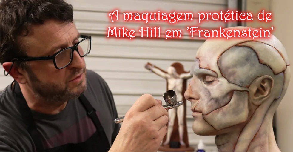 Um mestre da maquiagem protética: Mike Hill em 'Frankenstein'